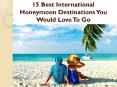 15 Best International Honeymoon Destinations You Would Love To Go PowerPoint PPT Presentation