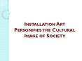 Installation Art Personifies the Cultural Image of Society PowerPoint PPT Presentation