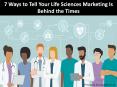 7 Ways to Tell Your Life Sciences Marketing Is Behind the Times PowerPoint PPT Presentation