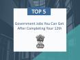 Top 5 Government Jobs You Can Get After Completing Your 12th PowerPoint PPT Presentation