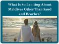 What Is So Exciting About Maldives Other Than Sand and Beaches? PowerPoint PPT Presentation