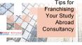 Tips for Franchising Your Study Abroad Consultancy PowerPoint PPT Presentation