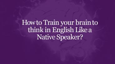 How to Train your brain to think in English Like a Native Speaker ...