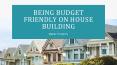 Being Budget Friendly on House Building! PowerPoint PPT Presentation