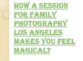 What is the Importance of Taking Family Photography Los Angeles? PowerPoint PPT Presentation