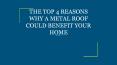 THE TOP 4 REASONS WHY A METAL ROOF COULD BENEFIT YOUR HOME PowerPoint PPT Presentation