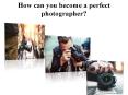 How can you become a perfect photographer ? PowerPoint PPT Presentation