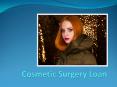 Cosmetic Surgery Loan - Avail To Enhance The Facial Beauty PowerPoint PPT Presentation