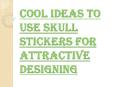 Benefits of Using Skull Stickers for Customization of Things PowerPoint PPT Presentation