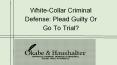 White-Collar Criminal Defense: Plead Guilty Or Go To Trial? PowerPoint PPT Presentation