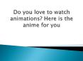 Do you love to watch animations? Here is the anime for you PowerPoint PPT Presentation