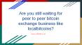Are you still waiting to build a p2p bitcoin exchange webiste like localbitcoins?