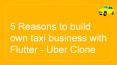 5 Reasons to build your own taxi business with Flutter — Uber clone PowerPoint PPT Presentation