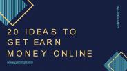20 IDEAS TO GET EARN MONEY ONLINE