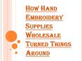 Hand Embroidery Supplies Wholesale and Innovative Business Practices PowerPoint PPT Presentation