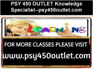 PSY 450 OUTLET Knowledge Specialist--psy450outlet.com