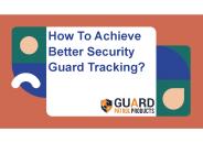 How To Achieve Better Security Guard Tracking?