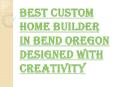 Many Desired Benefits of Best Custom Home Builder in Bend Oregon PowerPoint PPT Presentation
