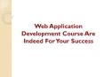 Web Application Development Course Are Indeed For Your Success PowerPoint PPT Presentation