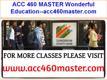 ACC 460 MASTER Wonderful Education--acc460master.com