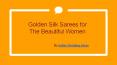 Golden Silk Sarees for The Beautiful Women PowerPoint PPT Presentation