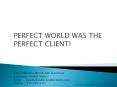 PERFECT WORLD WAS THE PERFECT CLIENT PowerPoint PPT Presentation