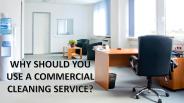 Why Should You Use A Commercial Cleaning Service