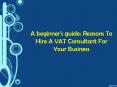 A beginner's guide: Reasons To Hire A VAT Consultant For Your Business PowerPoint PPT Presentation