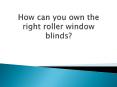 How can you own the right roller window blinds? PowerPoint PPT Presentation