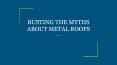 BUSTING THE MYTHS ABOUT METAL ROOFS PowerPoint PPT Presentation