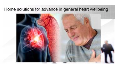 Home solutions for advance in general heart wellbeing