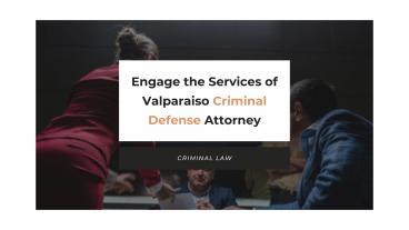 Engage the Services of Valparaiso Criminal Defense Attorney