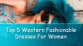Top 5 Western Fashionable Dresses For Women