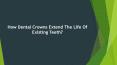 How Dental Crowns Extend The Life Of Existing Teeth? PowerPoint PPT Presentation