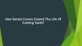 How Dental Crowns Extend The Life Of Existing Teeth? (1) PowerPoint PPT Presentation