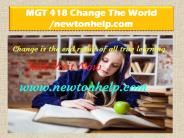 MGT 418 Change The World /newtonhelp.com