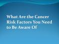 What Are the Cancer Risk Factors You Need to Be Aware Of PowerPoint PPT Presentation