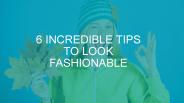 6 Incredible Tips to Look Fashionable