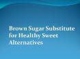 Brown Sugar Substitute for Healthy Sweet Alternatives PowerPoint PPT Presentation