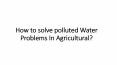 How to solve polluted Water Problems In Agricultural? PowerPoint PPT Presentation