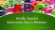 Briefly  Explain Kubernetes Basics Modules