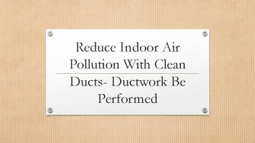 Reduce Indoor Air Pollution With Clean Ducts- Ductwork Be Performed