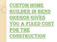 Custom Home Builder in Bend Oregon to Fulfill all your Needs PowerPoint PPT Presentation