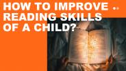 HOW TO IMPROVE  READING SKILLS  OF A CHILD?