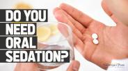 Do You Need Oral Sedation?