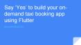 Say ‘Yes’ to build your on-demand taxi booking app using Flutter PowerPoint PPT Presentation