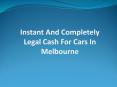 Instant and Completely Legal Cash for Cars in Melbourne PowerPoint PPT Presentation