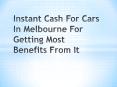 Instant Cash For Cars In Melbourne For Getting Most Benefits From It PowerPoint PPT Presentation