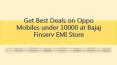 Get Best Deals on Oppo Mobiles under 10000 at Bajaj Finserv EMI Store PowerPoint PPT Presentation