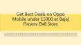 Get Best Deals on Oppo Mobile under 15000 at Bajaj Finserv EMI Store PowerPoint PPT Presentation